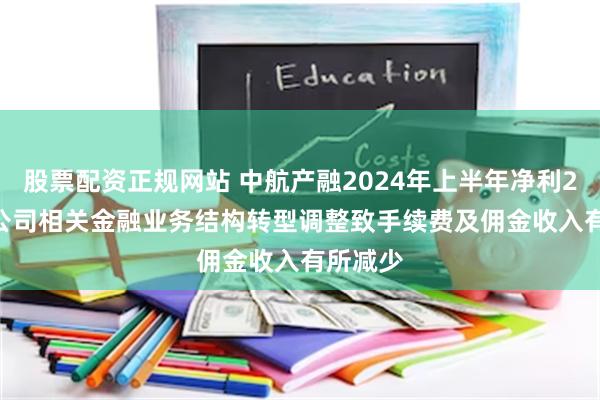 股票配资正规网站 中航产融2024年上半年净利2.37亿 公司相关金融业务结构转型调整致手续费及佣金收入有所减少