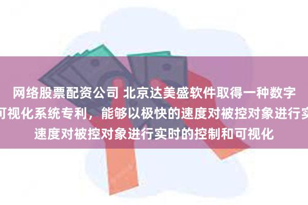 网络股票配资公司 北京达美盛软件取得一种数字工厂的实时控制及可视化系统专利，能够以极快的速度对被控对象进行实时的控制和可视化