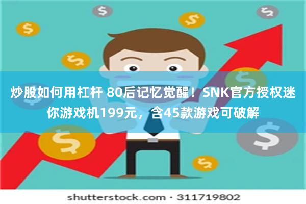 炒股如何用杠杆 80后记忆觉醒！SNK官方授权迷你游戏机199元，含45款游戏可破解