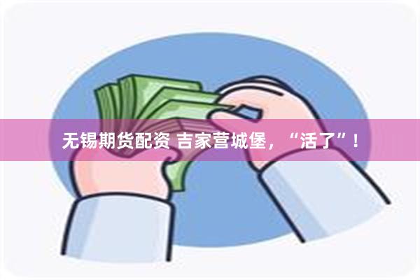 无锡期货配资 吉家营城堡，“活了”！