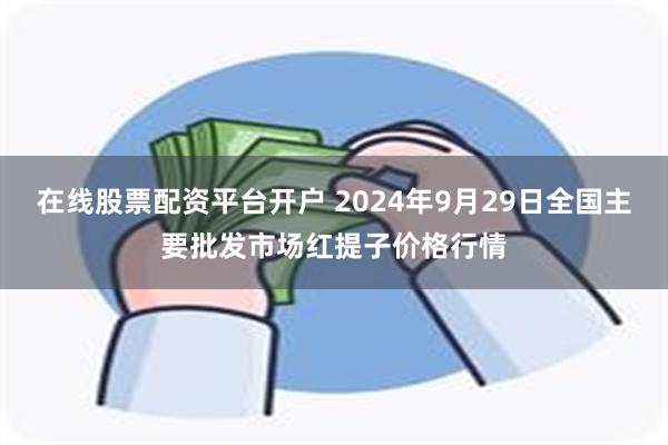 在线股票配资平台开户 2024年9月29日全国主要批发市场红提子价格行情