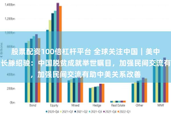 股票配资100倍杠杆平台 全球关注中国｜美中公共事务协会会长滕绍骏：中国脱贫成就举世瞩目，加强民间交流有助中美关系改善