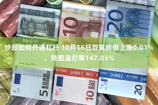 炒股如何开通杠杆 10月16日双良转债上涨0.01%，转股溢价率147.05%