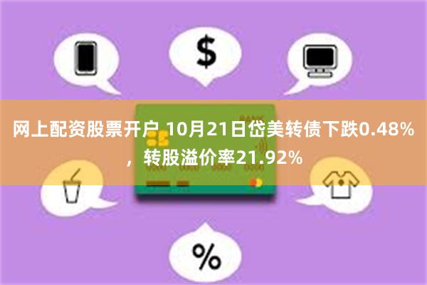 网上配资股票开户 10月21日岱美转债下跌0.48%，转股溢价率21.92%