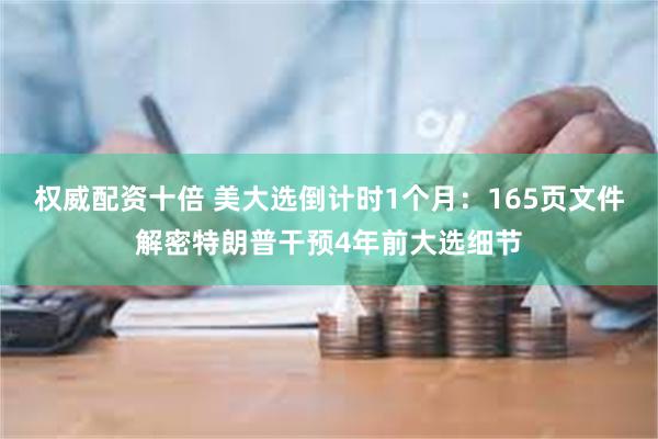 权威配资十倍 美大选倒计时1个月：165页文件解密特朗普干预4年前大选细节