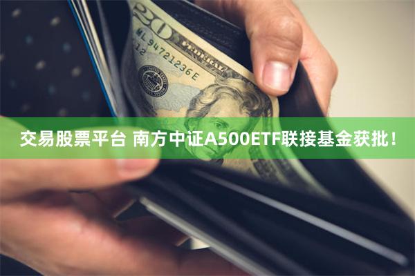 交易股票平台 南方中证A500ETF联接基金获批！