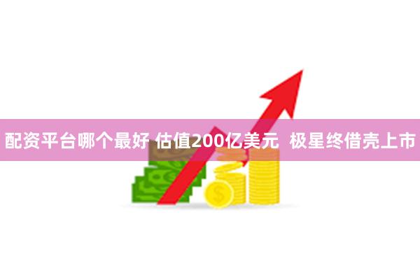 配资平台哪个最好 估值200亿美元  极星终借壳上市