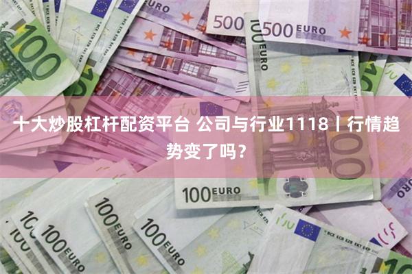 十大炒股杠杆配资平台 公司与行业1118丨行情趋势变了吗？