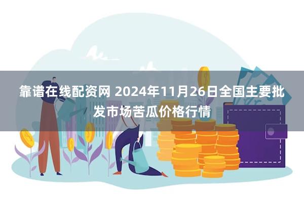 靠谱在线配资网 2024年11月26日全国主要批发市场苦瓜价格行情