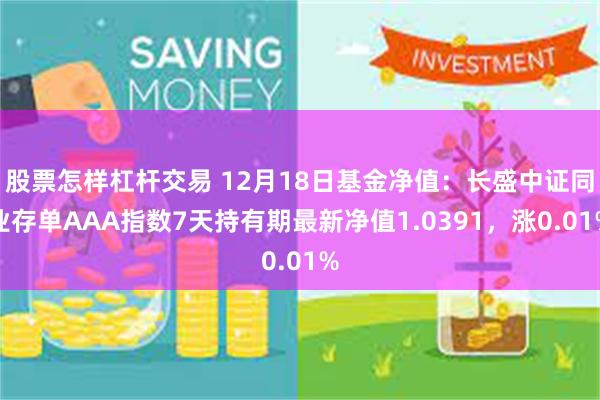 股票怎样杠杆交易 12月18日基金净值：长盛中证同业存单AAA指数7天持有期最新净值1.0391，涨0.01%