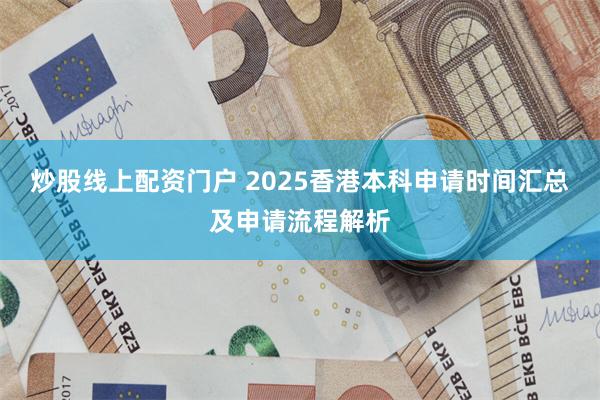 炒股线上配资门户 2025香港本科申请时间汇总及申请流程解析