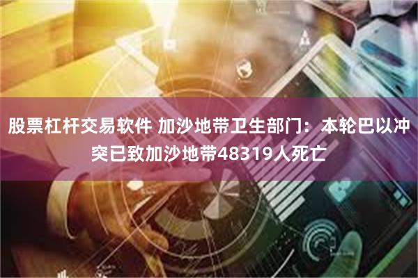 股票杠杆交易软件 加沙地带卫生部门：本轮巴以冲突已致加沙地带48319人死亡