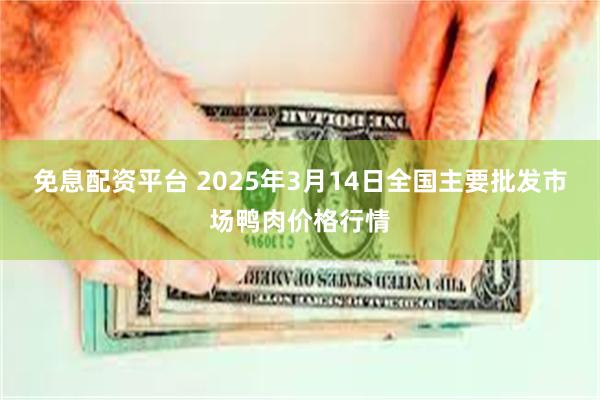 免息配资平台 2025年3月14日全国主要批发市场鸭肉价格行情